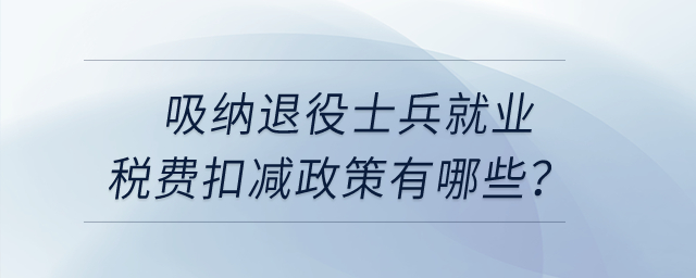 吸納退役士兵就業(yè)稅費扣減政策有哪些？