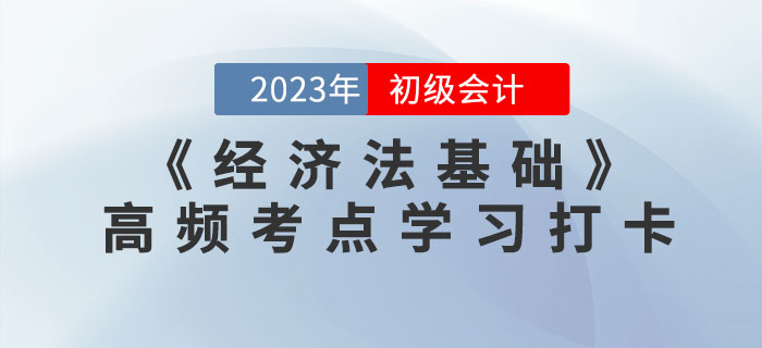 2023年初級會計《經(jīng)濟法基礎(chǔ)》各章節(jié)高頻考點學(xué)習(xí)打卡 2023年初級會計《經(jīng)濟法基礎(chǔ)》各章節(jié)高頻考點學(xué)習(xí)打卡