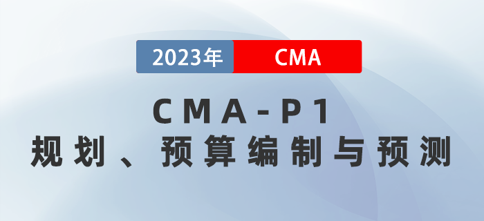 2023年CMA-P1科目考前必背考點：第二章規(guī)劃、預算編制與預測