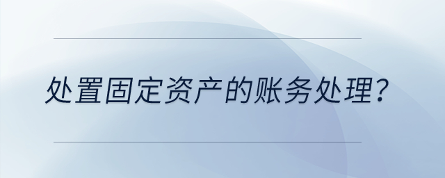 處置固定資產(chǎn)的賬務(wù)處理？
