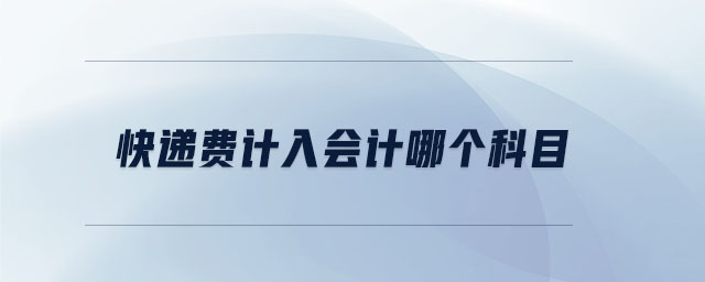 快遞費(fèi)計(jì)入會(huì)計(jì)哪個(gè)科目