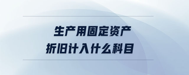 生產(chǎn)用固定資產(chǎn)折舊計入什么科目