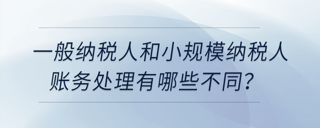 一般納稅人和小規(guī)模納稅人賬務處理有哪些不同？