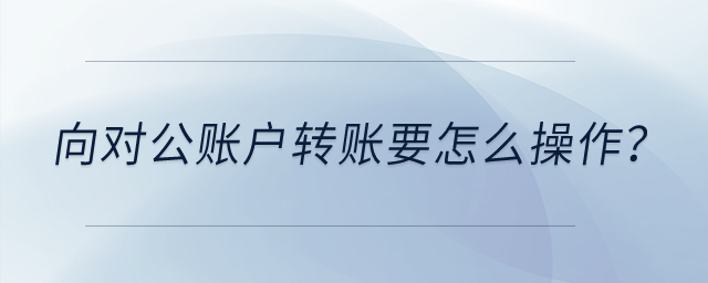 向?qū)~戶轉(zhuǎn)賬要怎么操作？