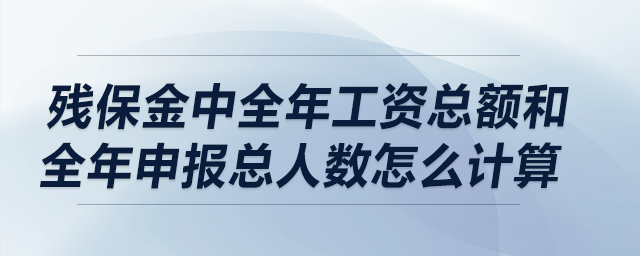 殘保金中全年工資總額和全年申報(bào)總?cè)藬?shù)怎么計(jì)算？