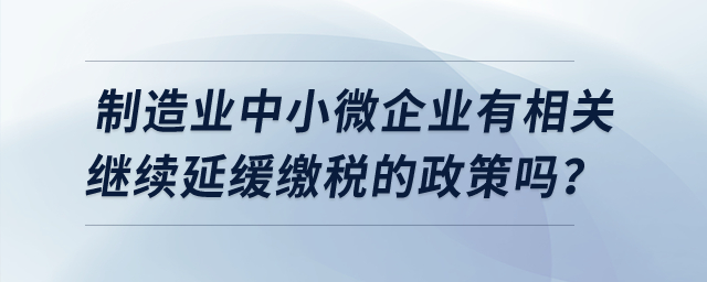 制造業(yè)中小微企業(yè)有相關(guān)繼續(xù)延緩繳稅的政策嗎? 制造業(yè)中小微企業(yè)有相關(guān)繼續(xù)延緩繳稅的政策嗎?