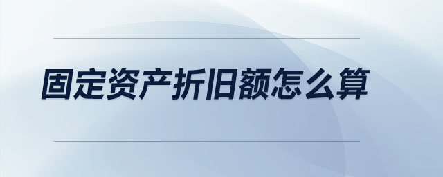 固定資產(chǎn)折舊額怎么算