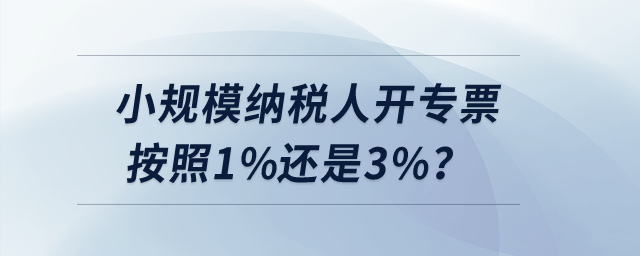 小規(guī)模納稅人開(kāi)專票按照1%還是3%？