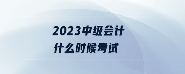 2023中級會計什么時候考試