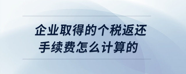 企業(yè)取得的個(gè)稅返還手續(xù)費(fèi)怎么計(jì)算的? 企業(yè)取得的個(gè)稅返還手續(xù)費(fèi)怎么計(jì)算的?