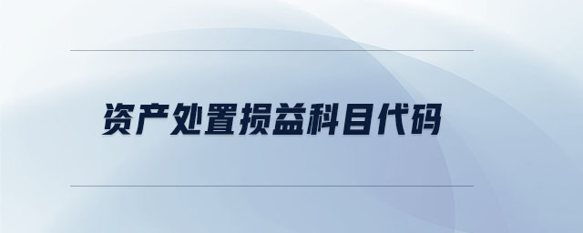 資產(chǎn)處置損益科目代碼 資產(chǎn)處置損益科目代碼