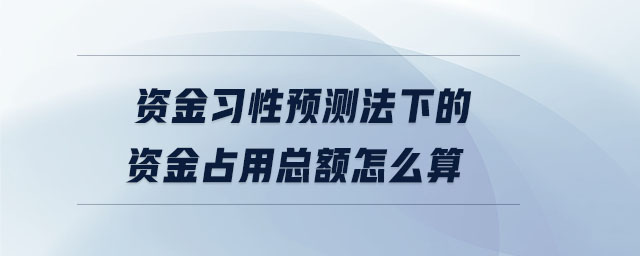 資金習性預測法下的資金占用總額怎么算
