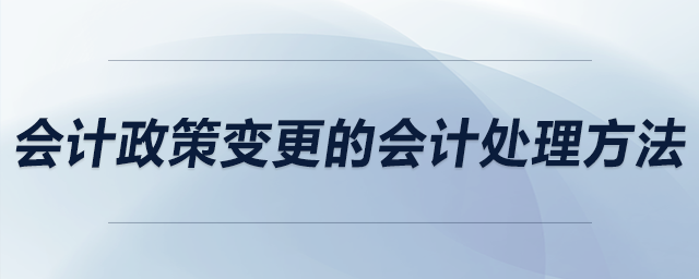 會計(jì)政策變更的會計(jì)處理方法 會計(jì)政策變更的會計(jì)處理方法