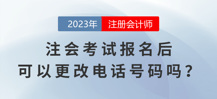 注會考試報名后，可以更改電話號碼嗎？