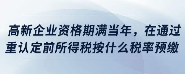 高新企業(yè)資格期滿當年，在通過重新認定前所得稅按什么稅率預繳？