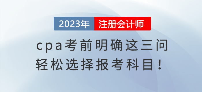 cpa考前明確這三問，輕松選擇報(bào)考科目！