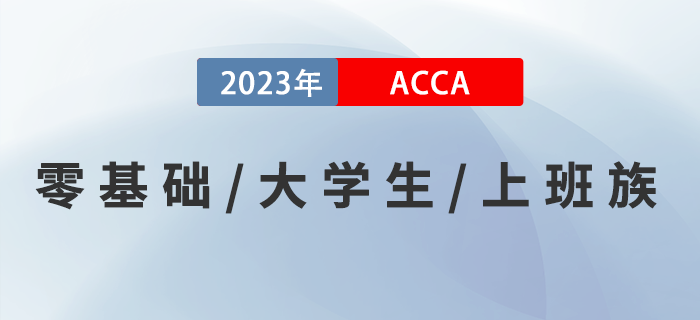 零基礎(chǔ)零基礎(chǔ)/大學(xué)生/上班族考生如何備考2023年ACCA考試？速來(lái)了解！