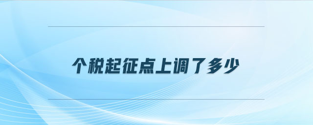 個(gè)稅起征點(diǎn)上調(diào)了多少 個(gè)稅起征點(diǎn)上調(diào)了多少