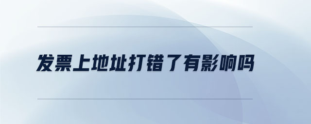 發(fā)票上地址打錯了有影響嗎 發(fā)票上地址打錯了有影響嗎