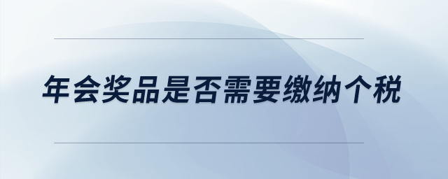 年會(huì)獎(jiǎng)品是否需要繳納個(gè)稅？