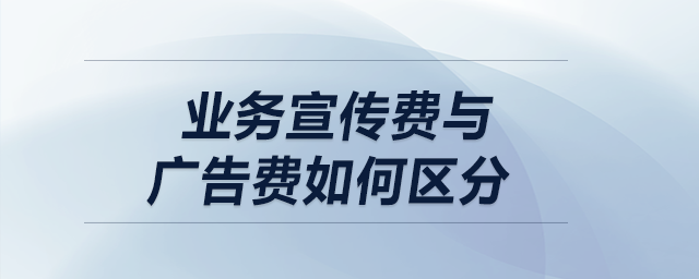 盤點：業(yè)務宣傳費與廣告費如何區(qū)分