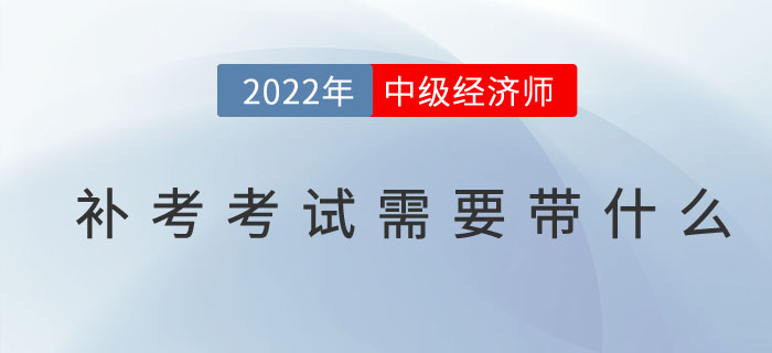 2022年中級經(jīng)濟師補考考試需要帶什么東西？