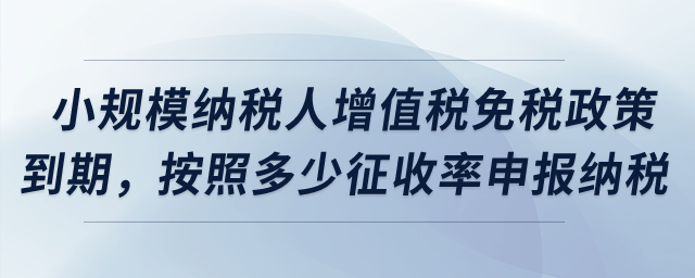 小規(guī)模納稅人增值稅免稅政策到期，按照多少征收率申報納稅？