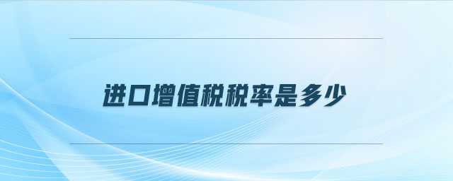 進(jìn)口增值稅稅率是多少