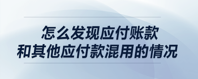 做盡調(diào)時，請問怎么發(fā)現(xiàn)應(yīng)付賬款和其他應(yīng)付款混用的情況?