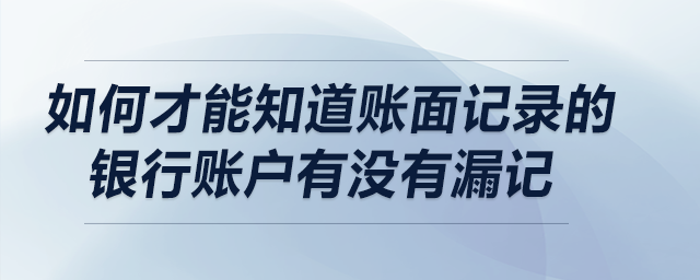 如何才能知道賬面記錄的銀行賬戶有沒有漏記？