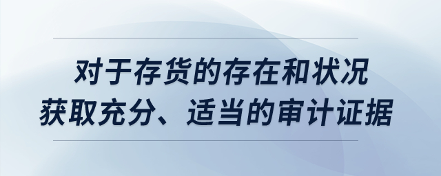 對于存貨的存在和狀況獲取充分、適當(dāng)?shù)膶徲嬜C據(jù)？