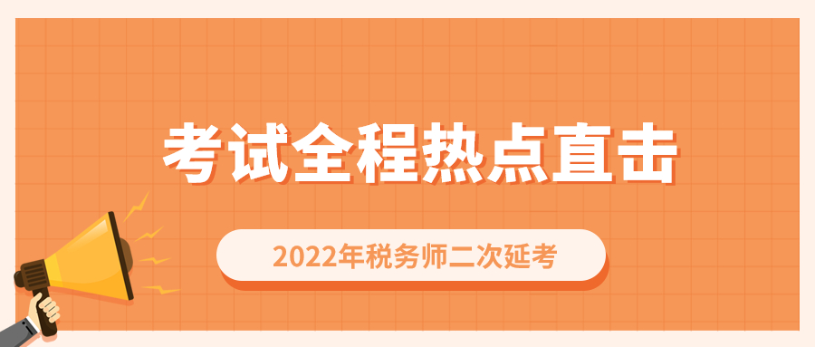考情速遞！2022年稅務師二次延考開考，全程熱點直擊！