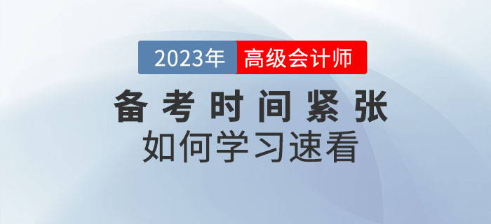 2023年高級(jí)會(huì)計(jì)師備考時(shí)間緊張，以下內(nèi)容不容錯(cuò)過！