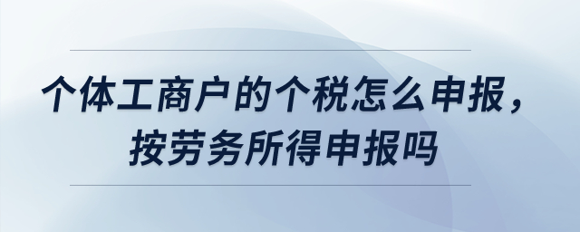 個體工商戶的個稅怎么申報，按勞務(wù)所得申報嗎？