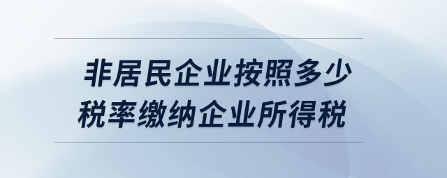 非居民企業(yè)按照多少稅率繳納企業(yè)所得稅？