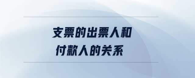 支票的出票人和付款人的關系 支票的出票人和付款人的關系