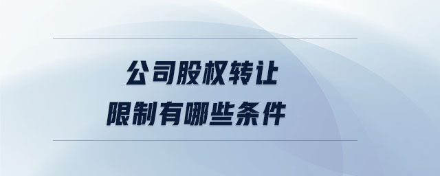 公司股權(quán)轉(zhuǎn)讓限制有哪些條件 公司股權(quán)轉(zhuǎn)讓限制有哪些條件