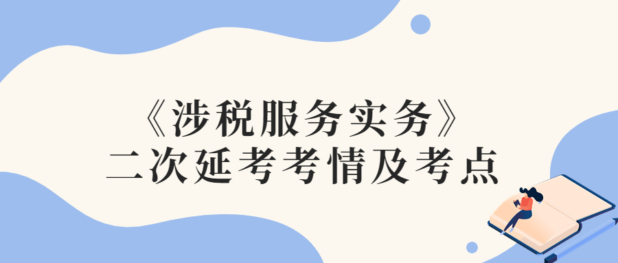 2022年稅務(wù)師二次延考涉稅服務(wù)實(shí)務(wù)考情及考點(diǎn)分析_考生回憶版 2022年稅務(wù)師二次延考涉稅服務(wù)實(shí)務(wù)考情及考點(diǎn)分析_考生回憶版