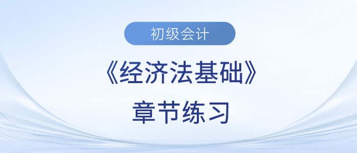 2023年初級會計考試題：《經(jīng)濟法基礎(chǔ)》第七章章節(jié)練習(xí)