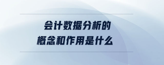 會計數(shù)據(jù)分析的概念和作用是什么 會計數(shù)據(jù)分析的概念和作用是什么