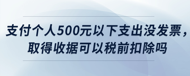 公司支付個人500元以下支出沒發(fā)票，取得收據(jù)可以稅前扣除嗎？