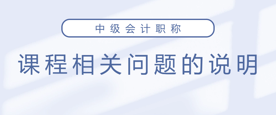 中級會計(jì)保障開課、課程延期、新課開通及課程有效期的說明