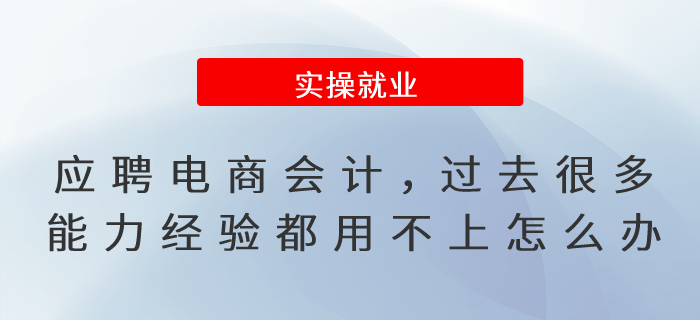 應(yīng)聘電商行業(yè)會(huì)計(jì)，過(guò)去很多能力經(jīng)驗(yàn)都用不上怎么辦？