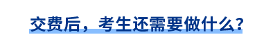 交費(fèi)后，考生還需要做什么？