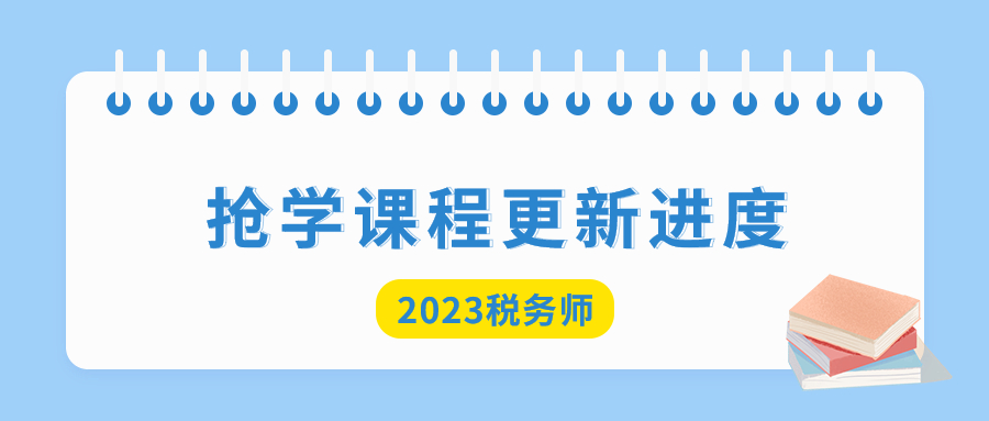 2023年稅務(wù)師搶學(xué)課程開班，查看課程更新進(jìn)度！