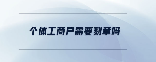 個(gè)體工商戶需要刻章嗎