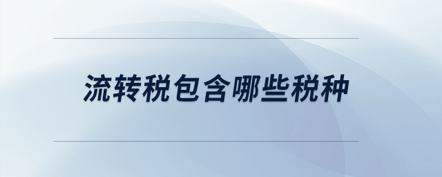 流轉(zhuǎn)稅包含哪些稅種？
