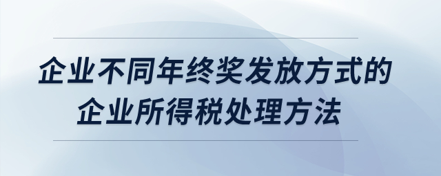 企業(yè)不同年終獎發(fā)放方式的企業(yè)所得稅處理方法？