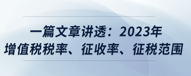 一篇文章講透：2023年增值稅稅率、征收率、征稅范圍？