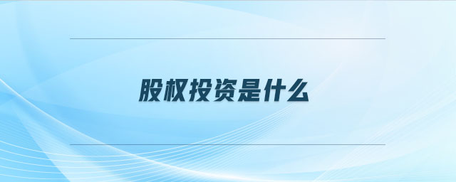 股權(quán)投資是什么 股權(quán)投資是什么